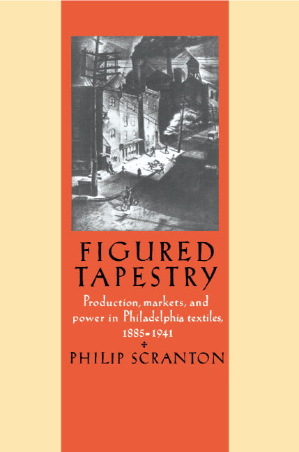 Figured Tapestry; Production, Markets and Power in Philadelphia Textiles, 1855–1941 (Hardback) 9780521342872