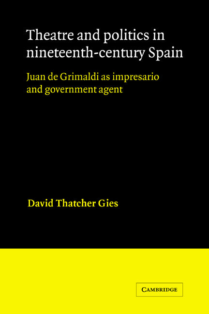Theatre and Politics in Nineteenth-Century Spain; Juan De Grimaldi as Impresario and Government Agent (Hardback) 9780521342933