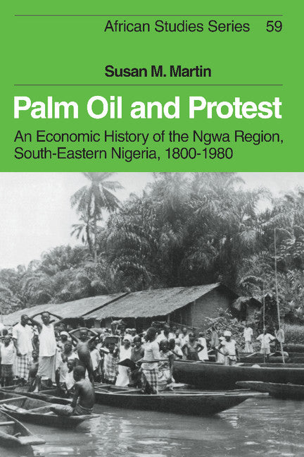 Palm Oil and Protest; An Economic History of the Ngwa Region, South-Eastern Nigeria, 1800–1980 (Hardback) 9780521343763