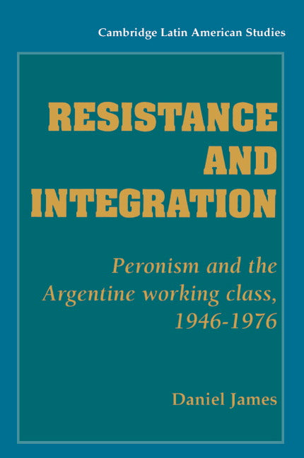 Resistance and Integration; Peronism and the Argentine Working Class, 1946–1976 (Hardback) 9780521346351