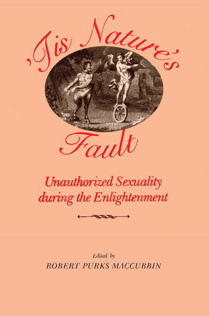 'Tis Nature's Fault; Unauthorized Sexuality during the Enlightenment (Paperback) 9780521347686