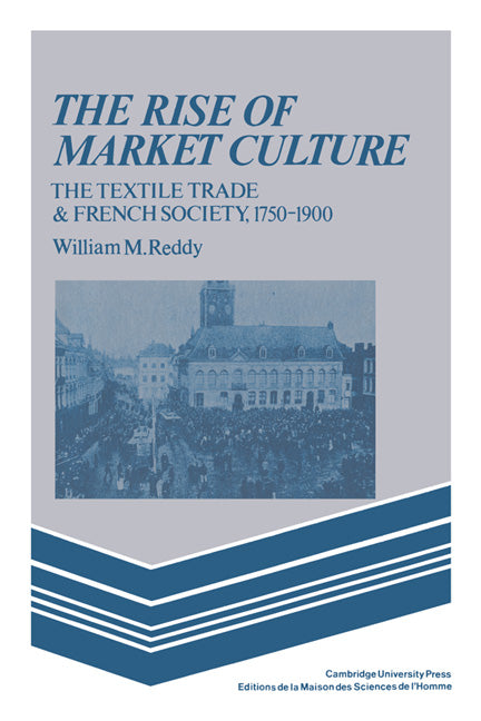 The Rise of Market Culture; The Textile Trade and French Society, 1750–1900 (Paperback) 9780521347792