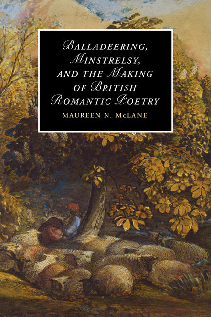 Balladeering, Minstrelsy, and the Making of British Romantic Poetry (Paperback) 9780521349505