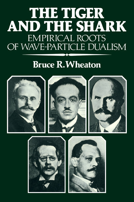 The Tiger and the Shark; Empirical Roots of Wave-Particle Dualism (Paperback) 9780521358927