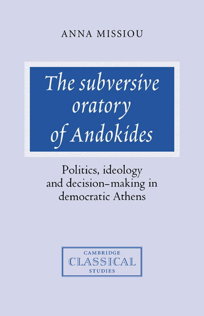 The Subversive Oratory of Andokides; Politics, Ideology and Decision-Making in Democratic Athens (Hardback) 9780521360098
