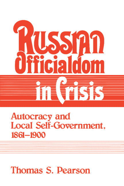 Russian Officialdom in Crisis; Autocracy and Local Self-Government, 1861–1900 (Hardback) 9780521361279