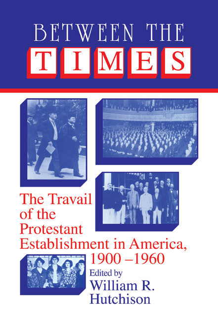 Between the Times; The Travail of the Protestant Establishment in America, 1900–1960 (Hardback) 9780521361682