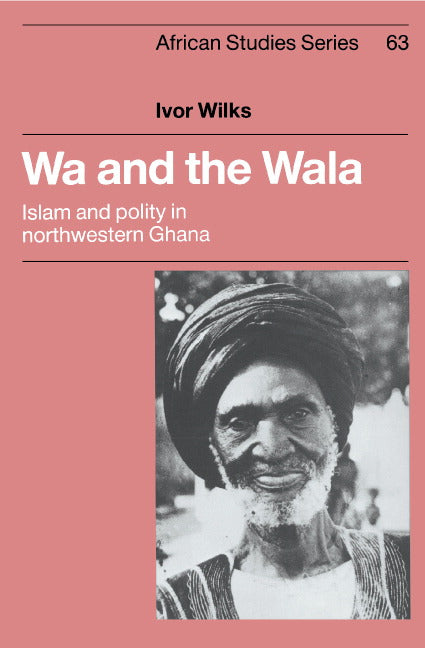 Wa and the Wala; Islam and Polity in Northwestern Ghana (Hardback) 9780521362108