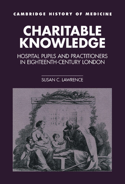 Charitable Knowledge; Hospital Pupils and Practitioners in Eighteenth-Century London (Hardback) 9780521363556