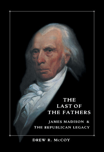 The Last of the Fathers; James Madison and the Republican Legacy (Hardback) 9780521364072