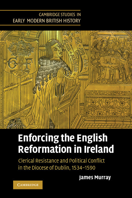 Enforcing the English Reformation in Ireland; Clerical Resistance and Political Conflict in the Diocese of Dublin, 1534–1590 (Paperback) 9780521369947