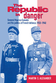 The Republic in Danger; General Maurice Gamelin and the Politics of French Defence, 1933–1940 (Paperback) 9780521524292