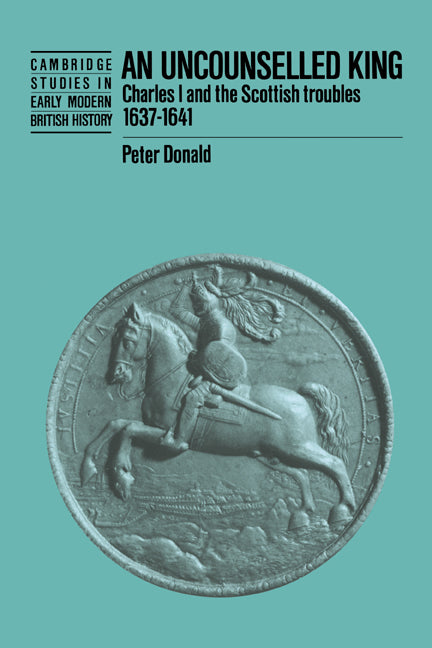 An Uncounselled King; Charles I and the Scottish Troubles, 1637–1641 (Hardback) 9780521372350