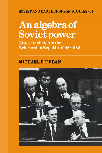 An Algebra of Soviet Power; Elite Circulation in the Belorussian Republic 1966–86 (Hardback) 9780521372565