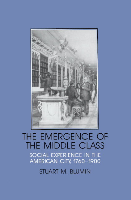 The Emergence of the Middle Class; Social Experience in the American City, 1760–1900 (Paperback) 9780521376129