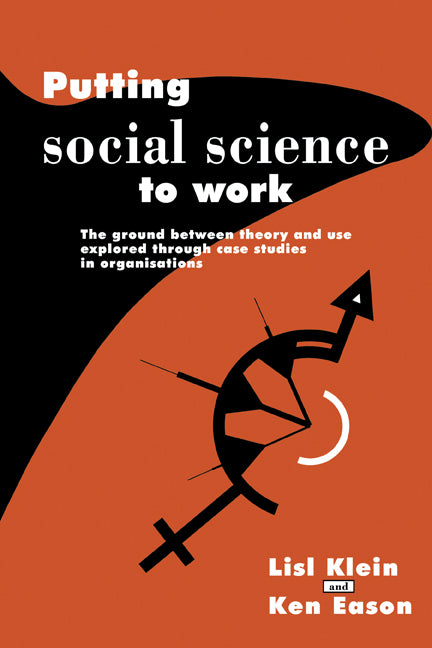 Putting Social Science to Work; The Ground between Theory and Use Explored through Case Studies in Organisations (Paperback) 9780521378482