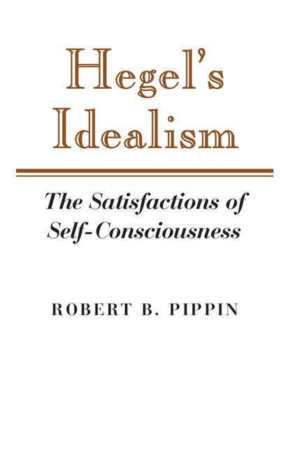Hegel's Idealism; The Satisfactions of Self-Consciousness (Paperback) 9780521379236