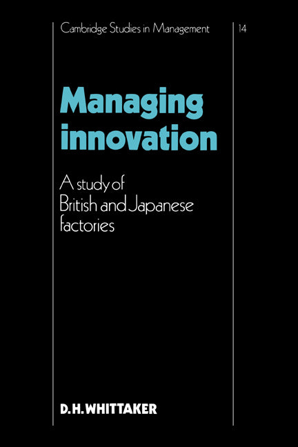 Managing Innovation; A Study of British and Japanese Factories (Hardback) 9780521380553