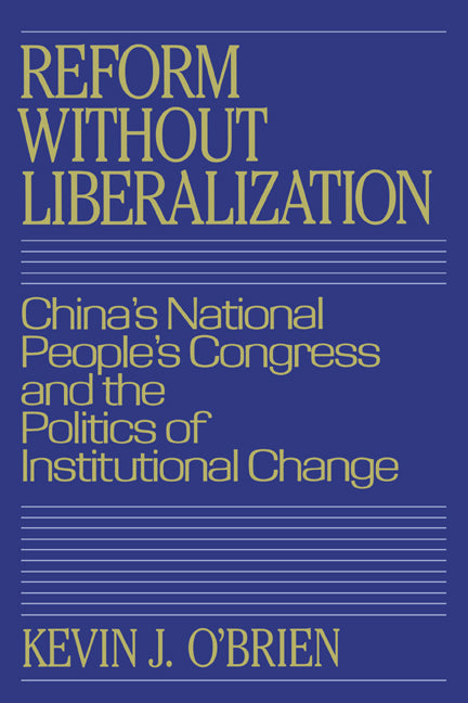 Reform without Liberalization; China's National People's Congress and the Politics of Institutional Change (Hardback) 9780521380867