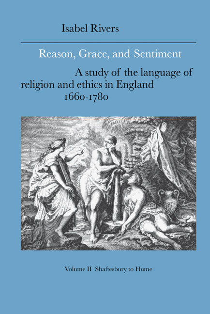 Reason, Grace, and Sentiment: Volume 2, Shaftesbury to Hume; A Study of the Language of Religion and Ethics in England, 1660–1780 (Hardback) 9780521383417