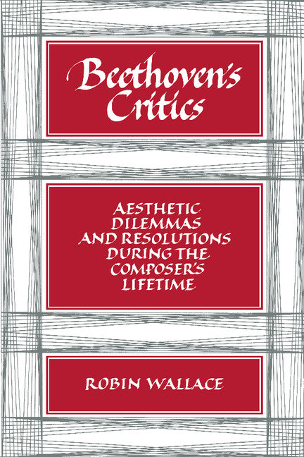 Beethoven's Critics; Aesthetic Dilemmas and Resolutions during the Composer's Lifetime (Paperback) 9780521386340