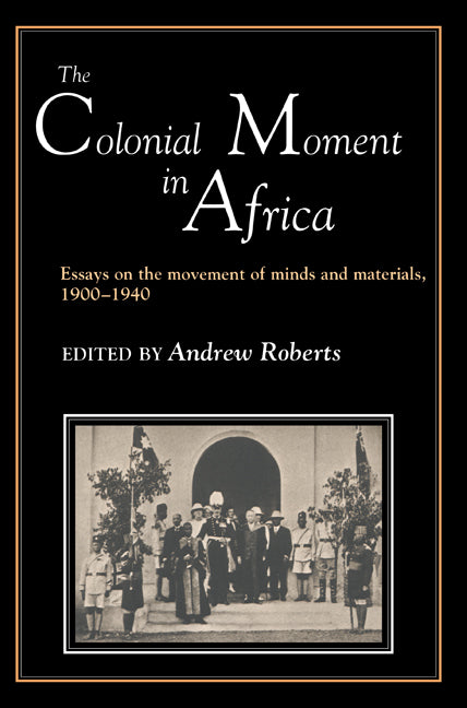 The Colonial Moment in Africa; Essays on the Movement of Minds and Materials, 1900-1940 (Paperback) 9780521386746