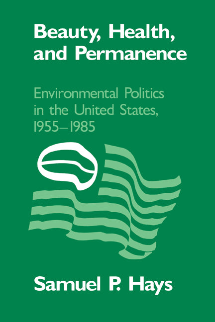 Beauty, Health, and Permanence; Environmental Politics in the United States, 1955–1985 (Paperback) 9780521389280