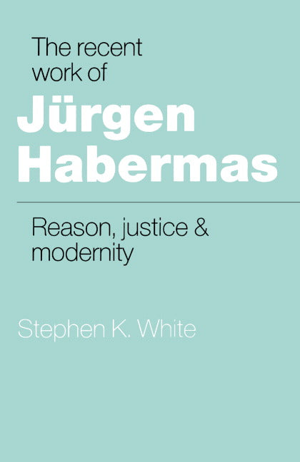 The Recent Work of Jürgen Habermas; Reason, Justice and Modernity (Paperback) 9780521389594