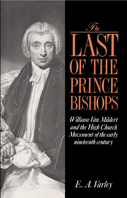 The Last of the Prince Bishops; William Van Mildert and the High Church Movement of the Early Nineteenth Century (Hardback) 9780521390934