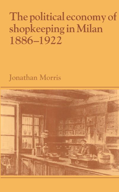 The Political Economy of Shopkeeping in Milan, 1886–1922 (Hardback) 9780521391191