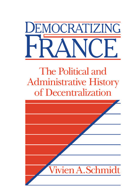 Democratizing France; The Political and Administrative History of Decentralization (Hardback) 9780521391566