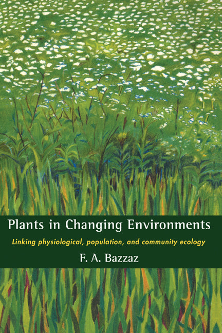 Plants in Changing Environments; Linking Physiological, Population, and Community Ecology (Hardback) 9780521391900