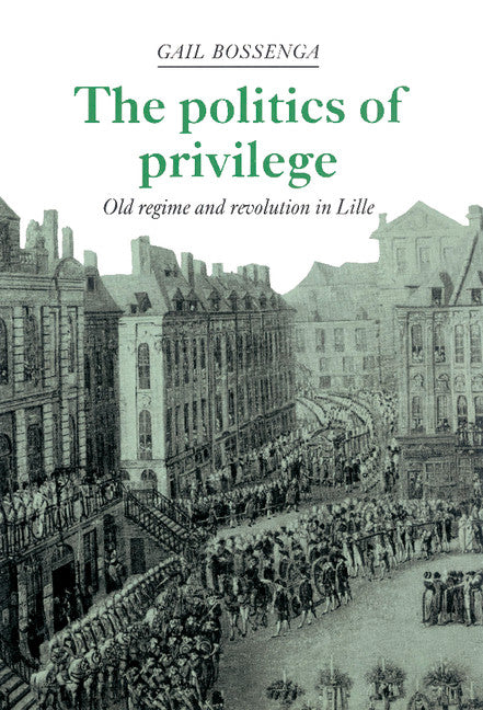 The Politics of Privilege; Old Regime and Revolution in Lille (Hardback) 9780521392822