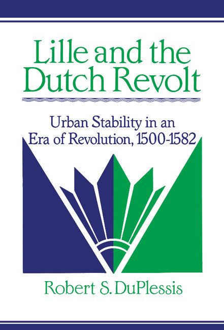 Lille and the Dutch Revolt; Urban Stability in an Era of Revolution, 1500–1582 (Hardback) 9780521394154