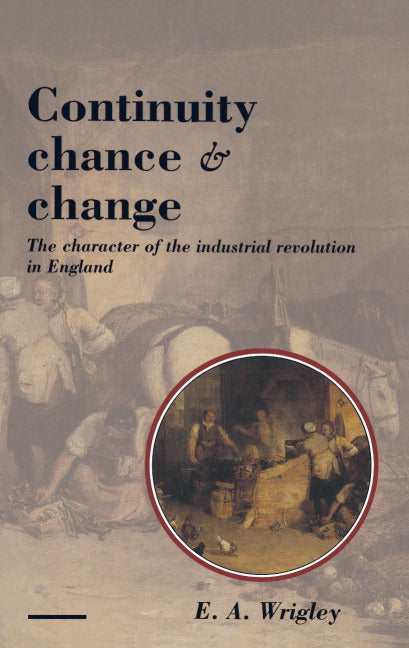 Continuity, Chance and Change; The Character of the Industrial Revolution in England (Paperback) 9780521396578