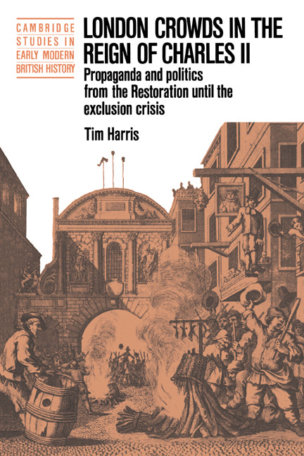 London Crowds in the Reign of Charles II; Propaganda and Politics from the Restoration until the Exclusion Crisis (Paperback) 9780521398459