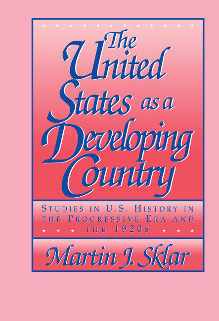 The United States as a Developing Country; Studies in U.S. History in the Progressive Era and the 1920s (Hardback) 9780521400602