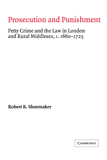 Prosecution and Punishment; Petty Crime and the Law in London and Rural Middlesex, c.1660–1725 (Hardback) 9780521400824