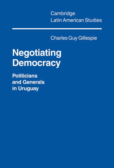 Negotiating Democracy; Politicians and Generals in Uruguay (Hardback) 9780521401524