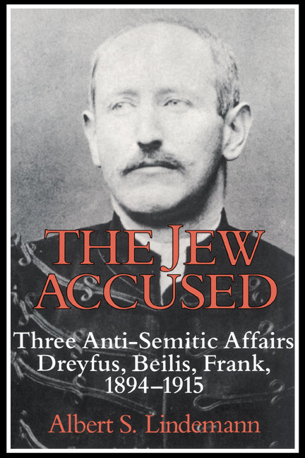 The Jew Accused; Three Anti-Semitic Affairs (Dreyfus, Beilis, Frank) 1894–1915 (Hardback) 9780521403023