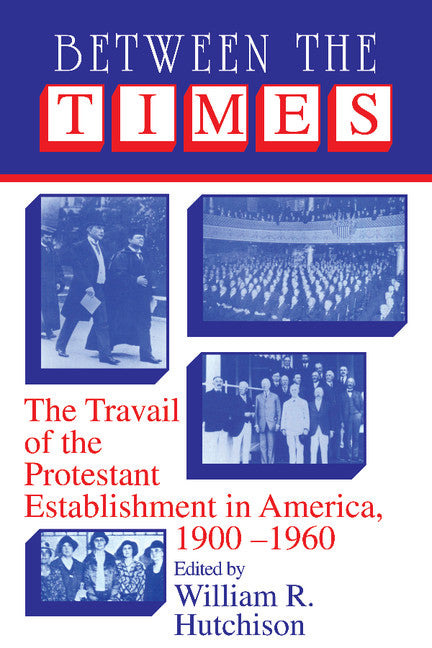 Between the Times; The Travail of the Protestant Establishment in America, 1900–1960 (Paperback) 9780521406017