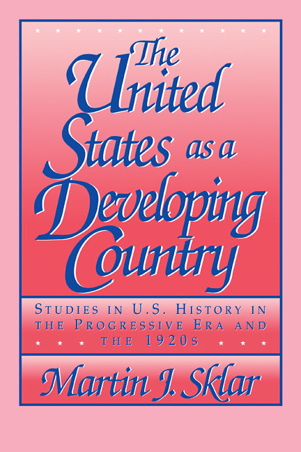 The United States as a Developing Country; Studies in U.S. History in the Progressive Era and the 1920s (Paperback) 9780521409223