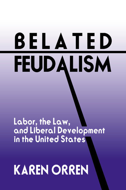 Belated Feudalism; Labor, the Law, and Liberal Development in the United States (Hardback) 9780521410397