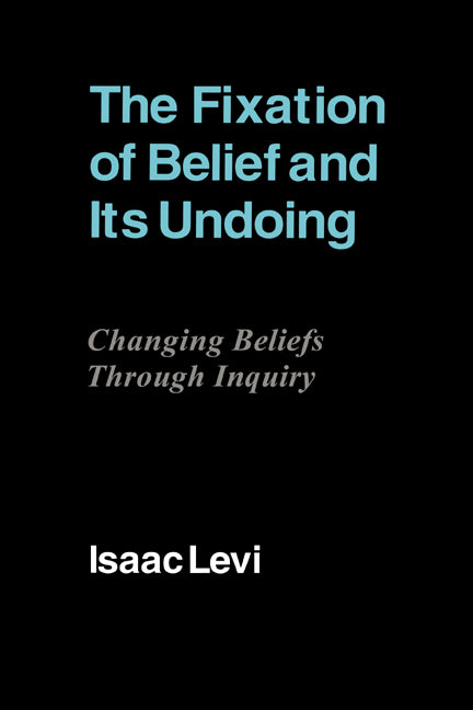 The Fixation of Belief and its Undoing; Changing Beliefs through Inquiry (Hardback) 9780521412667