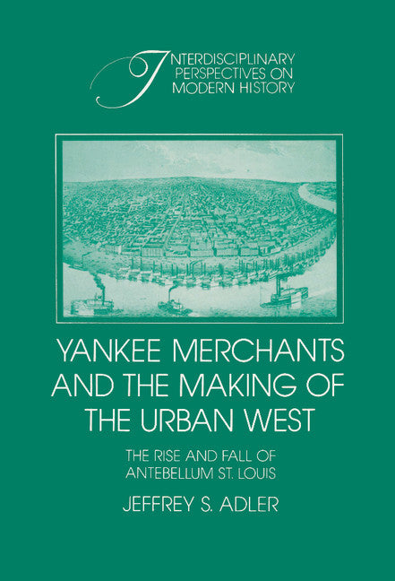 Yankee Merchants and the Making of the Urban West; The Rise and Fall of Antebellum St Louis (Hardback) 9780521412841