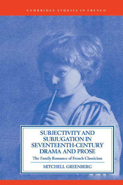Subjectivity and Subjugation in Seventeenth-Century Drama and Prose; The Family Romance of French Classicism (Hardback) 9780521412933
