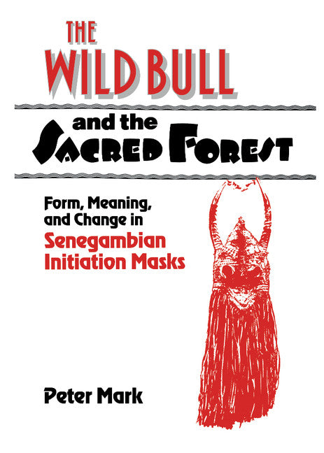 The Wild Bull and the Sacred Forest; Form, Meaning, and Change in Senegambian Initiation Masks (Hardback) 9780521413466