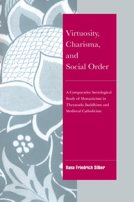 Virtuosity, Charisma and Social Order; A Comparative Sociological Study of Monasticism in Theravada Buddhism and Medieval Catholicism (Hardback) 9780521413978