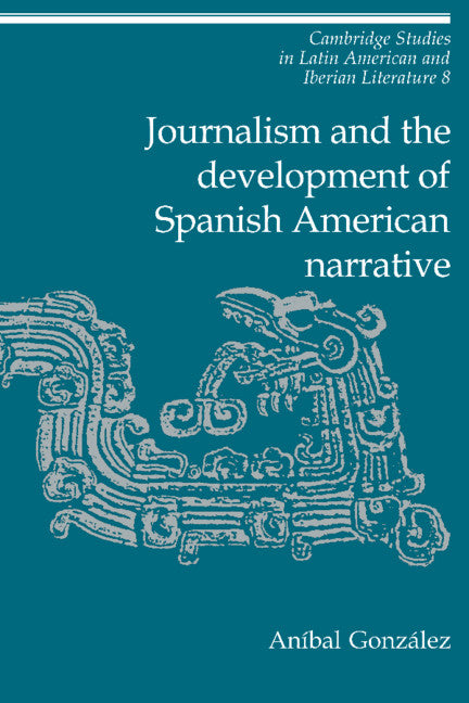 Journalism and the Development of Spanish American Narrative (Hardback) 9780521414258