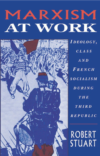Marxism at Work; Ideology, Class and French Socialism during the Third Republic (Hardback) 9780521415262